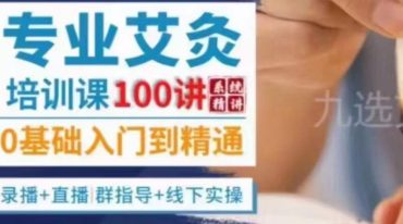 九选艾·专业艾灸线上课·从入门到精通100讲​